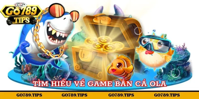 Giới thiệu đôi nét về game Bắn cá Ola tại Go789