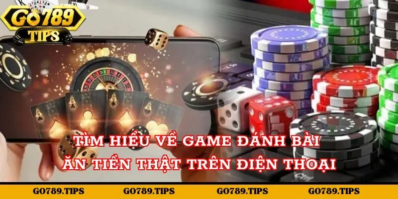 Tìm hiểu Game đánh bài ăn tiền thật trên điện thoại Go789